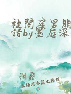 被闺蜜男朋友认错by墨庭深小说