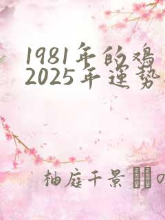 1981年的鸡2025年运势每月的运势