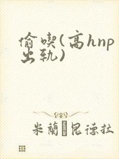 偷吃(高hnp出轨)