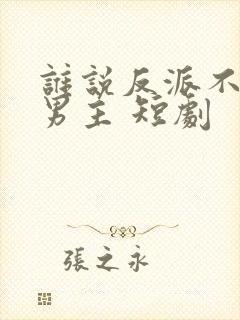 谁说反派不能做男主 短剧