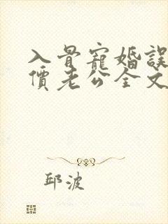 入骨宠婚误惹天价老公全文阅读