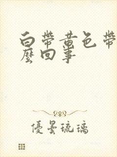 白带黄色带血怎么回事