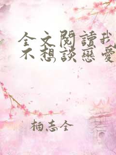 全文阅读我真的不想谈恋爱