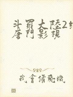 斗罗大陆2绝世唐门影视