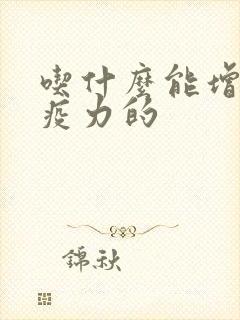 吃什么能增强免疫力的