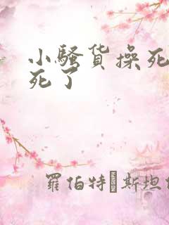 小骚货操死你爽死了