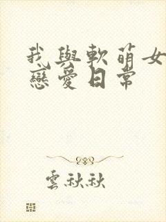 我与软萌女友的恋爱日常