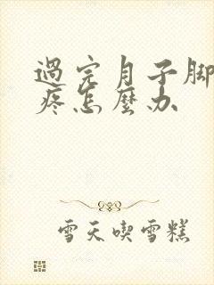 过完月子脚后跟疼怎么办