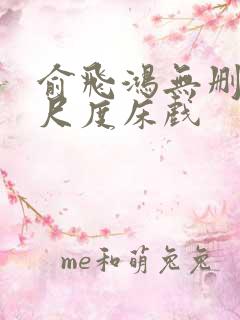 俞飞鸿无删减大尺度床戏