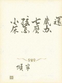 小孩七岁还在尿床怎么办