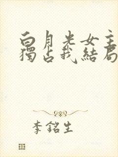 白月光女主总想独占我结局是什么