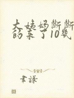 大姨妈断断续续的来了10几天