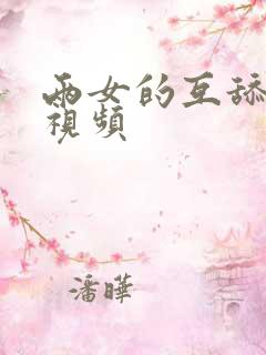 两女的互舔阴蒂视频