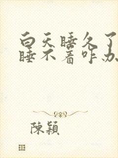 白天睡久了晚上睡不着咋办