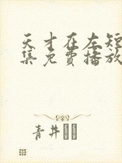 天才在左短剧全集免费播放