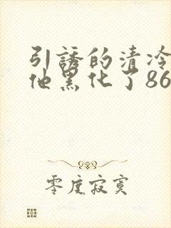 引诱的清冷男主他黑化了86