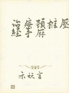 治疗颈椎压迫神经手麻