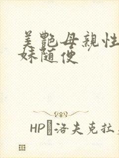 美艳母亲性感妹妹随便