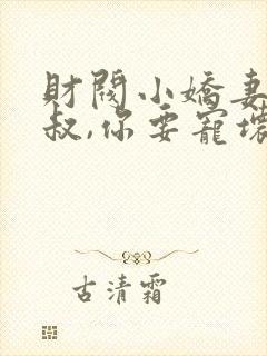 财阀小娇妻 :叔,你要宠坏我了免费