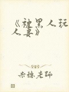 《被黑人玩弄的人妻》