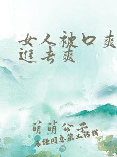 女人被口爽还是进去爽