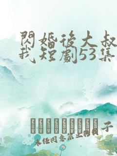 闪婚后大叔狂宠我短剧53集