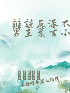 谁说反派不能当男主叶玄小说免费阅读