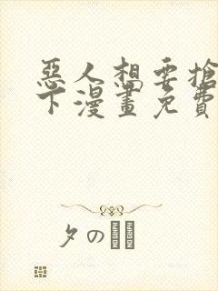 恶人想要抢救一下漫画免费下拉式六漫画