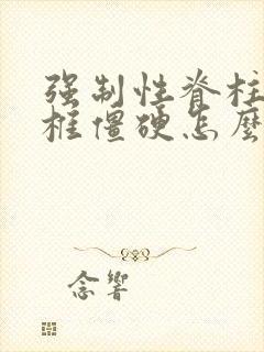 强制性脊柱炎颈椎僵硬怎么办