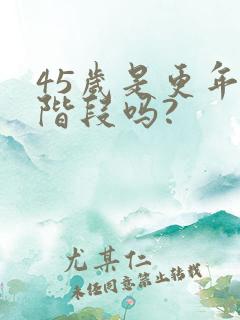 45岁是更年期阶段吗?