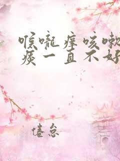 喉咙痒咳嗽有白痰一直不好是什么原因