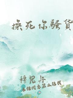 操死你骚货小说