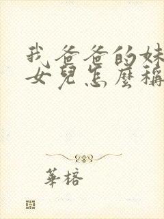 我爸爸的妹妹的女儿怎么称呼