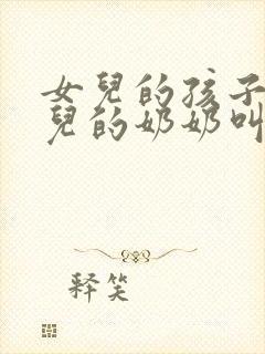 女儿的孩子管女儿的奶奶叫什么