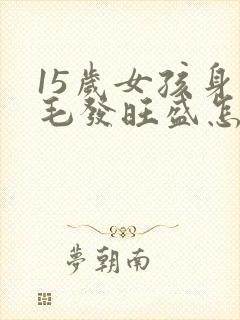 15岁女孩身上毛发旺盛怎么办