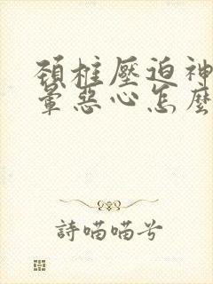 颈椎压迫神经头晕恶心怎么治疗最好