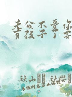 老公不爱你但是有孩子了要不要离婚