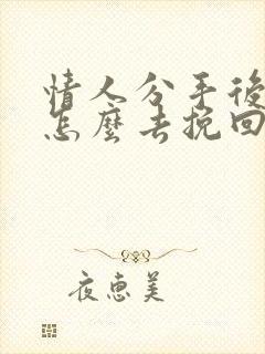 情人分手后女人怎么去挽回男人