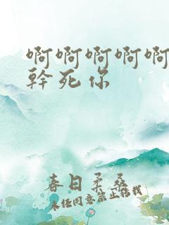 啊啊啊啊啊骚货干死你