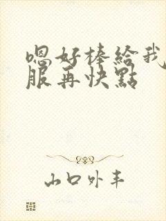 嗯好棒给我啊舒服再快点