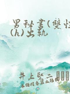 男秘书(双性)(h)出轨