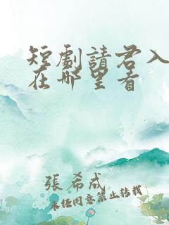 短剧请君入我怀在哪里看