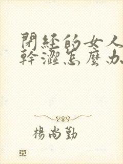 闭经的女人阴道干涩怎么办