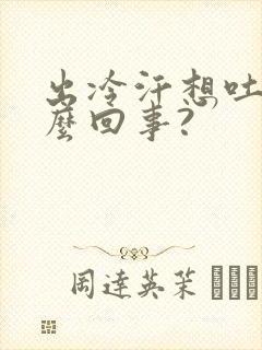 出冷汗想吐是怎么回事?