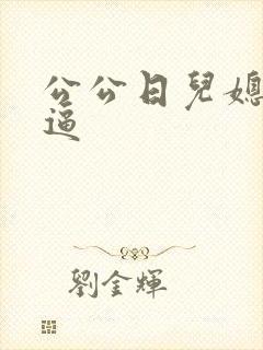 公公日儿媳妇的逼