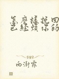 怎么样挽回一个已经烦你的男人