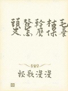 头发干枯毛躁开叉怎么保养头发