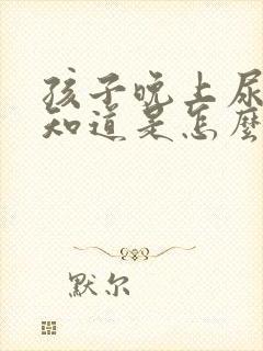 孩子晚上尿床不知道是怎么回事