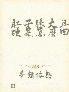 肚子胀大且有点硬是怎么回事