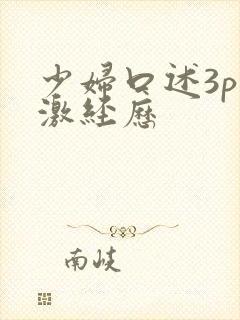 少妇口述3p刺激经历